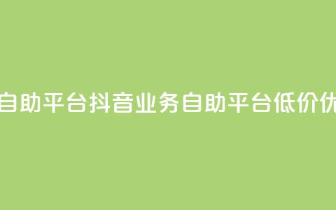 24小时抖音业务低价自助平台 - 抖音业务自助平台 低价优惠 24小时开启~ 第1张 24小时抖音业务低价自助平台 - 抖音业务自助平台 低价优惠 24小时开启~ 第1张