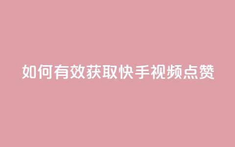 如何有效获取快手视频点赞? 第1张 如何有效获取快手视频点赞? 第1张