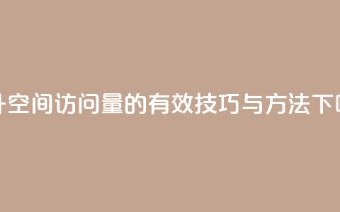 提升QQ空间访问量的有效技巧与方法 第1张 提升QQ空间访问量的有效技巧与方法 第1张