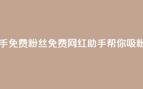 网红助手免费粉丝(免费网红助手帮你吸粉) 第1张 网红助手免费粉丝(免费网红助手帮你吸粉) 第1张