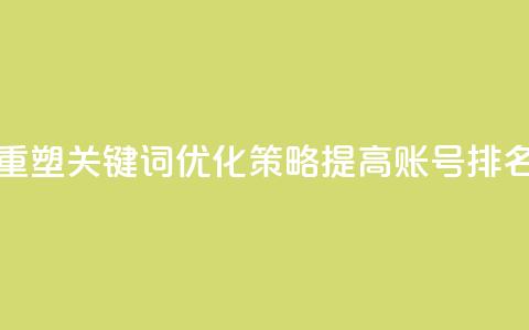重塑关键词优化策略:提高KS账号排名 第1张 重塑关键词优化策略:提高KS账号排名 第1张