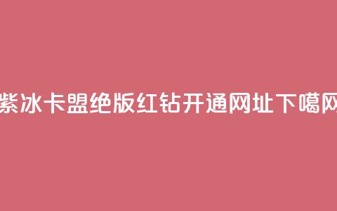 紫冰卡盟 - qq绝版红钻开通网址 第1张 紫冰卡盟 - qq绝版红钻开通网址 第1张