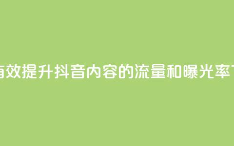 如何有效提升抖音内容的流量和曝光率 第1张 如何有效提升抖音内容的流量和曝光率 第1张