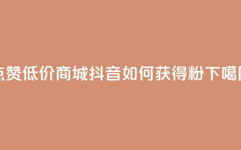 ks点赞低价商城0.01 - 抖音如何获得1000粉 第1张 ks点赞低价商城0.01 - 抖音如何获得1000粉 第1张