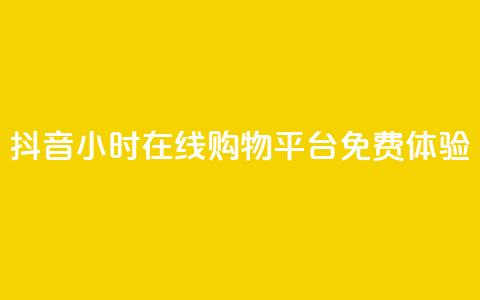 抖音24小时在线购物平台免费体验 第1张 抖音24小时在线购物平台免费体验 第1张