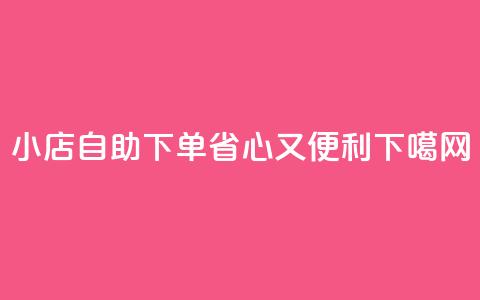 小店自助下单,省心又便利 第1张 小店自助下单,省心又便利 第1张