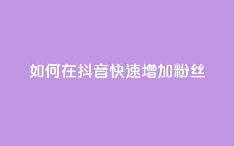 如何在抖音快速增加粉丝? 第1张 如何在抖音快速增加粉丝? 第1张