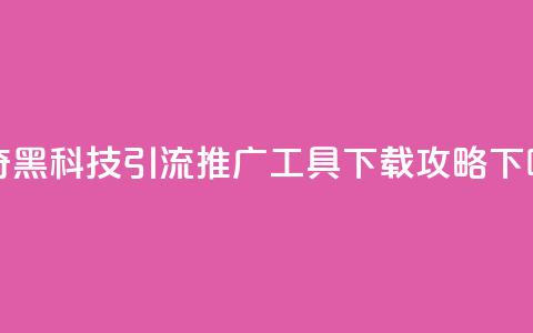 神奇黑科技引流推广工具下载攻略 第1张 神奇黑科技引流推广工具下载攻略 第1张
