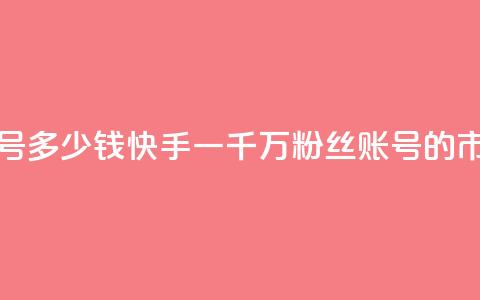 快手粉丝一千万账号多少钱 - 快手一千万粉丝账号的市场价值分析~ 第1张 快手粉丝一千万账号多少钱 - 快手一千万粉丝账号的市场价值分析~ 第1张