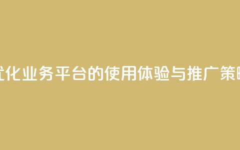 优化QQ业务平台的使用体验与推广策略 第1张 优化QQ业务平台的使用体验与推广策略 第1张