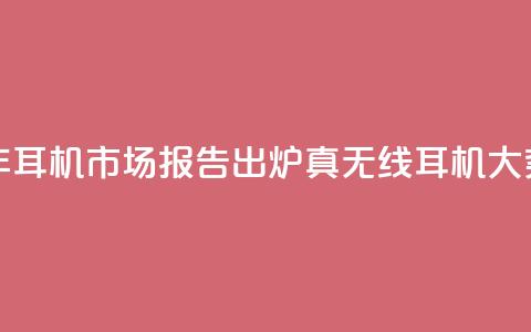 2024上半年耳机市场报告出炉:真无线耳机大势已去 第1张 2024上半年耳机市场报告出炉:真无线耳机大势已去 第1张