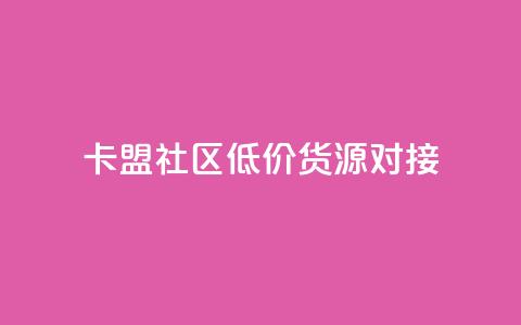 卡盟社区低价货源对接 - 卡盟社区优质货源快速对接! 第1张 卡盟社区低价货源对接 - 卡盟社区优质货源快速对接! 第1张