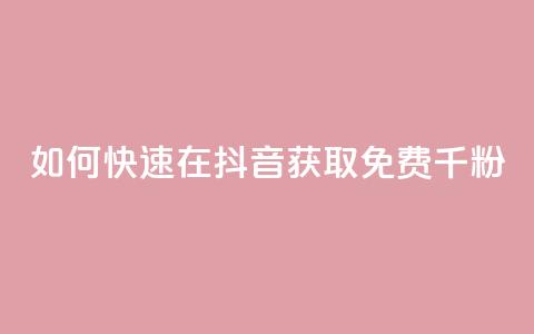 如何快速在抖音获取免费千粉? 第1张 如何快速在抖音获取免费千粉? 第1张
