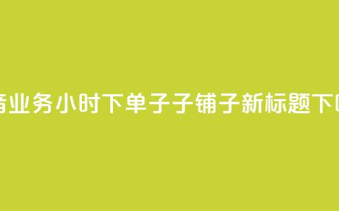 抖音业务24小时下单子子铺子新标题 第1张 抖音业务24小时下单子子铺子新标题 第1张
