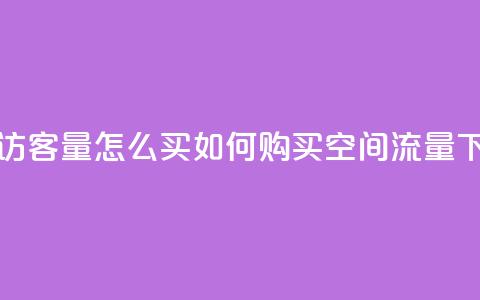 qq空间访客量怎么买(如何购买qq空间流量) 第1张 qq空间访客量怎么买(如何购买qq空间流量) 第1张