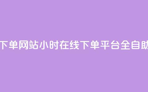 24小时全自助下单网站qq - 24小时在线下单平台QQ全自助操作~ 第1张 24小时全自助下单网站qq - 24小时在线下单平台QQ全自助操作~ 第1张