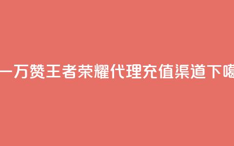 0.3元一万赞 - 王者荣耀代理充值渠道 第1张 0.3元一万赞 - 王者荣耀代理充值渠道 第1张