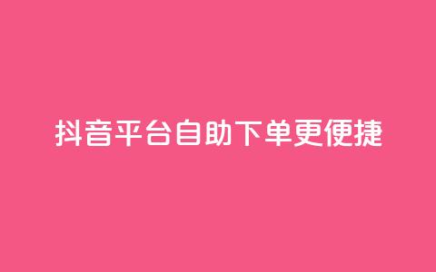 抖音平台自助下单更便捷 第1张 抖音平台自助下单更便捷 第1张