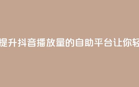 抖音播放自助平台 - 高效提升抖音播放量的自助平台,让你轻松达到流量爆棚! 第1张 抖音播放自助平台 - 高效提升抖音播放量的自助平台,让你轻松达到流量爆棚! 第1张