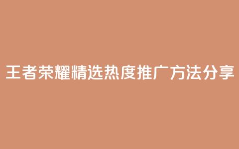 王者荣耀精选热度推广方法分享 第1张 王者荣耀精选热度推广方法分享 第1张