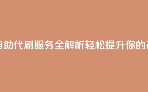 代刷自助代刷 - 自助代刷服务全解析 轻松提升你的在线活动。 第1张 代刷自助代刷 - 自助代刷服务全解析 轻松提升你的在线活动。 第1张