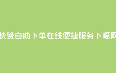 快赞自助下单-在线便捷服务 第1张 快赞自助下单-在线便捷服务 第1张