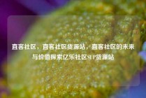 直客社区，直客社区货源站，直客社区的未来与价值探索亿乐社区SUP货源站