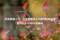 抖音直播人气，抖音直播间人气提升的秘诀与技巧亿乐社区SUP货源站