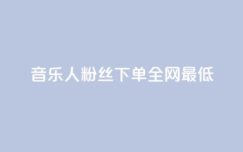 qq音乐人粉丝 下单 全网最低 - QQ音乐人设计专属粉丝下单享超低优惠。  第1张