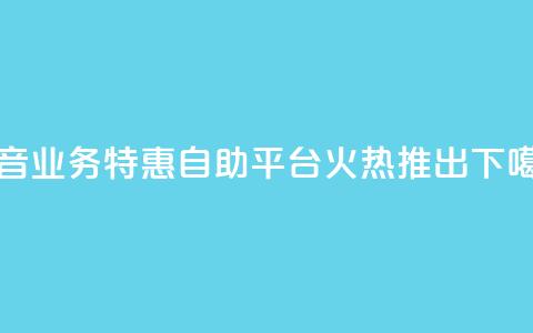抖音业务特惠自助平台火热推出 第1张 抖音业务特惠自助平台火热推出 第1张