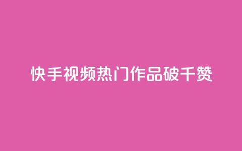 快手视频热门作品破千赞  第1张