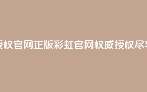 彩虹正版授权官网(正版彩虹官网	，权威授权尽享多彩体验)  第1张