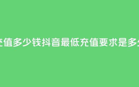 抖音最低充值多少钱(抖音最低充值要求是多少钱) 第1张 抖音最低充值多少钱(抖音最低充值要求是多少钱) 第1张