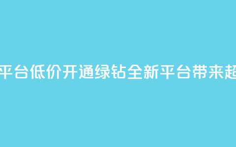 qq绿钻低价开通平台 - 低价开通QQ绿钻	，全新平台带来超值优惠！~  第1张