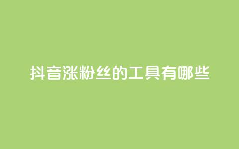 抖音涨粉丝的工具有哪些 - 提升抖音粉丝的有效工具推荐。  第1张