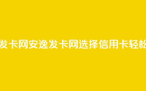 安逸发卡网(安逸发卡网：选择信用卡	，轻松购物)  第1张