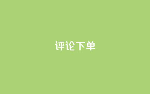 dy评论下单 - 评论dy下单攻略优化指南! 第1张 dy评论下单 - 评论dy下单攻略优化指南! 第1张