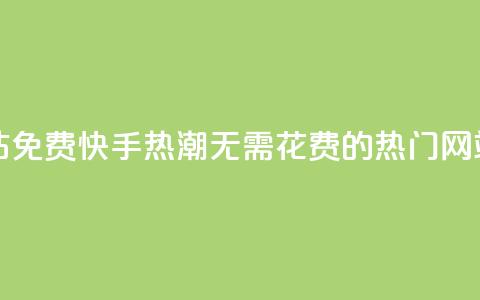 快手热门网站免费 - 快手热潮:无需花费的热门网站推荐! 第1张 快手热门网站免费 - 快手热潮:无需花费的热门网站推荐! 第1张