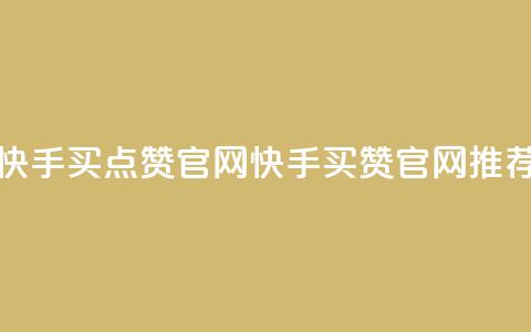 快手买点赞官网(快手买赞官网推荐) 第1张 快手买点赞官网(快手买赞官网推荐) 第1张