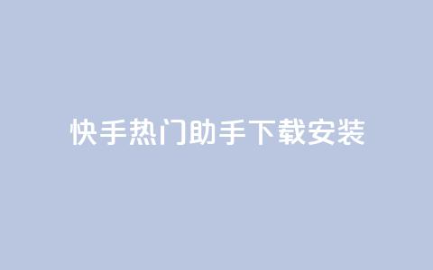 快手热门助手下载安装,抖音怎么养号详细步骤 - 子潇平台自助下单 苗苗卡盟  第1张