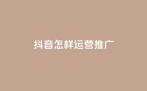 抖音怎样运营推广,QQ低价空间点赞 - 快手点赞删除对方会知道吗 回森24小时自助下单网红商城  第1张