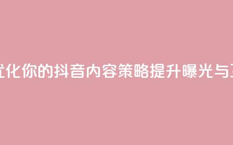 抖音平台自助 - 优化你的抖音内容策略，提升曝光与互动技巧	。  第1张