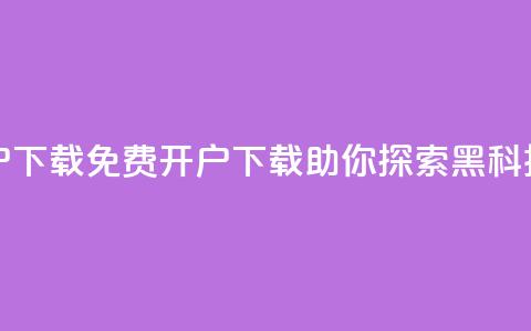 黑科技免费开户下载(免费开户下载，助你探索黑科技的奥秘)  第1张