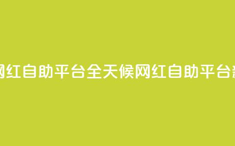 二十四小时网红自助平台 - 全天候网红自助平台新体验!  第1张