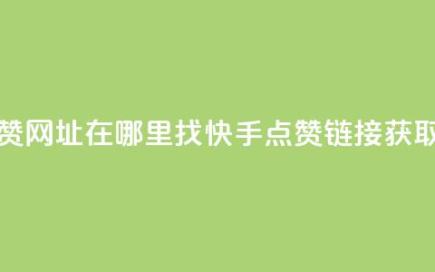 快手点赞网址在哪里找(快手点赞链接获取) 第1张 快手点赞网址在哪里找(快手点赞链接获取) 第1张
