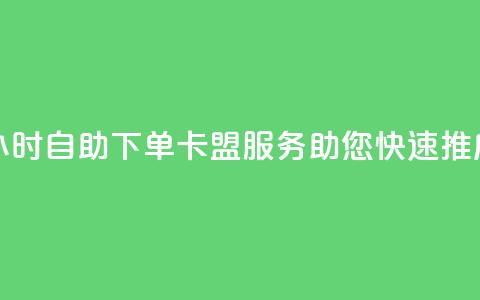 24小时自助下单——卡盟服务助您快速推广  第1张