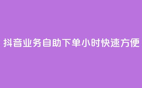 抖音业务自助下单24小时，快速方便！  第1张