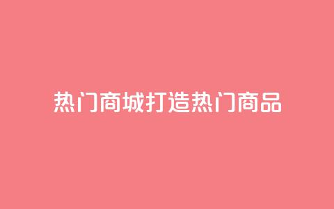 热门商城打造热门商品,拥抱时尚购物  第1张