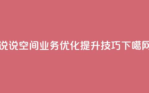 qq说说空间业务优化提升技巧  第1张
