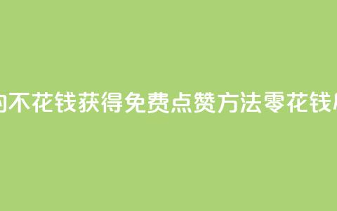 免费领取qq点赞能用的不花钱 - 获得免费QQ点赞方法，零花钱尽享赞美效应！  第1张